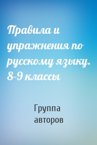 Правила и упражнения по русскому языку. 8–9 классы