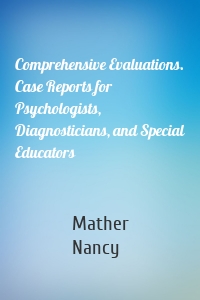 Comprehensive Evaluations. Case Reports for Psychologists, Diagnosticians, and Special Educators