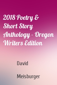 2018 Poetry & Short Story Anthology - Oregon Writers Edition