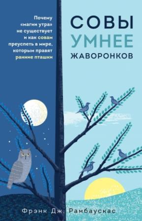 Обложка книги «Совы умнее жаворонков. Почему «магии утра» не существует и как совам преуспеть в мире, в котором правят ранние пташки» — Фрэнк Рамбаускас