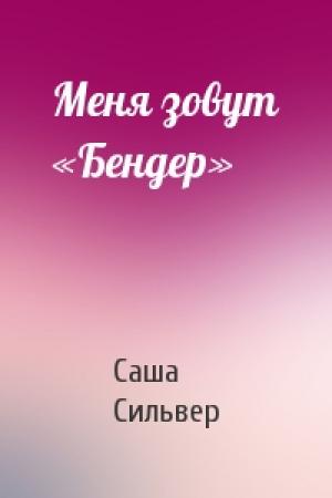 Обложка книги «Меня зовут «Бендер»» — Саша Сильвер