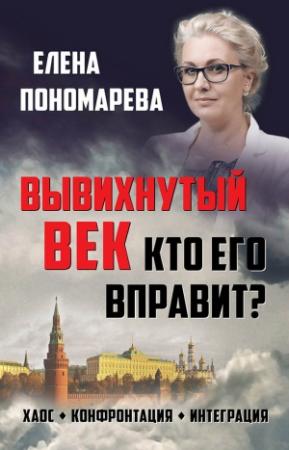Обложка книги «Вывихнутый век. Кто его вправит? Хаос, конфронтация, интеграция» — Елена Георгиевна Пономарёва