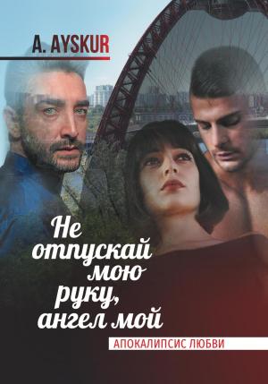 Обложка книги «Не отпускай мою руку, ангел мой. Апокалипсис любви» — A. Ayskur