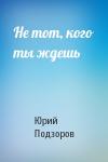 Юрий Подзоров - Не тот, кого ты ждешь