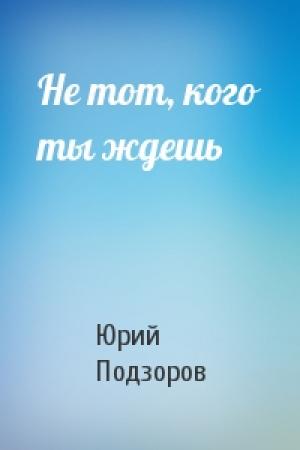 Обложка книги «Не тот, кого ты ждешь» — Юрий Подзоров