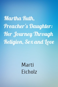 Martha Ruth, Preacher's Daughter: Her Journey Through Religion, Sex and Love