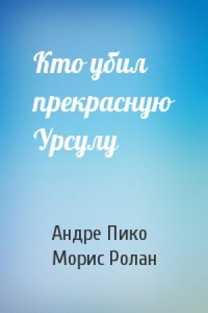 Обложка книги «Кто убил прекрасную Урсулу» — Андре Пико, Морис Ролан