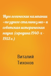 Идеологические кампании «позднего сталинизма» и советская историческая наука (середина 1940-х – 1953 г.)