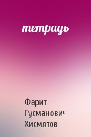 Обложка книги «тетрадь» — Фарит Гусманович Хисмятов