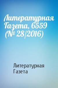 Литературная Газета - Литературная Газета, 6559 (№ 28/2016)