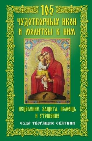 Обложка книги «105 чудотворных икон и молитвы к ним. Исцеление, защита, помощь и утешение. Чудо творящие святыни» — Анна Мудрова
