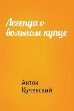 Обложка книги «Легенда о вольном купце» — Антон Кучевский