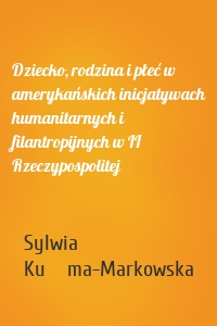 Dziecko, rodzina i płeć w amerykańskich inicjatywach humanitarnych i filantropijnych w II Rzeczypospolitej