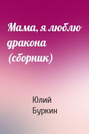 Обложка книги «Мама, я люблю дракона (сборник)» — Юлий Буркин