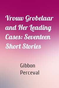 Vrouw Grobelaar and Her Leading Cases: Seventeen Short Stories