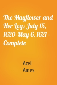 The Mayflower and Her Log; July 15, 1620-May 6, 1621 - Complete