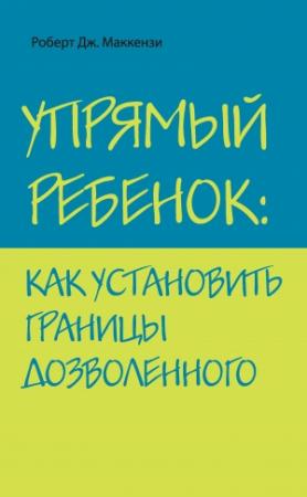 Обложка книги «Упрямый ребенок: как установить границы дозволенного» — Роберт Маккензи