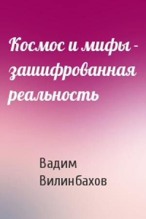 Обложка книги «Космос и мифы - зашифрованная реальность» — Вадим Вилинбахов