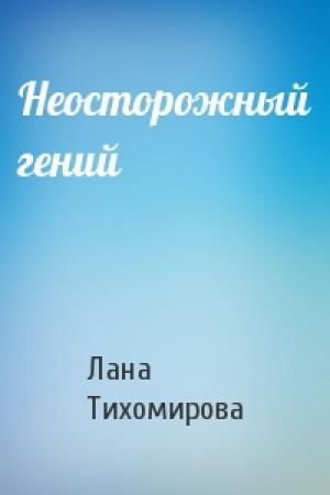 Обложка книги «Неосторожный гений» — Лана Тихомирова