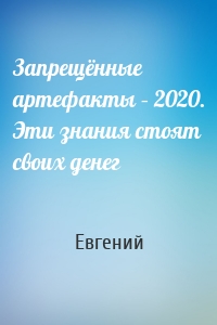 Запрещённые артефакты – 2020. Эти знания стоят своих денег