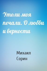 Утоли моя печали. О любви и верности