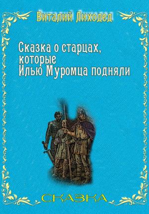 Обложка книги «Сказка о старцах, которые Илью Муромца подняли» — Виталий Лиходед