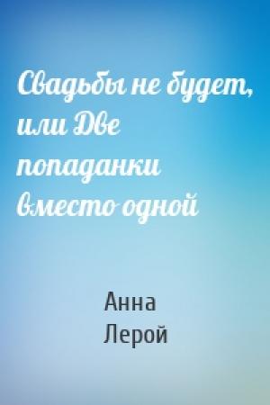 Обложка книги «Свадьбы не будет, или Две попаданки вместо одной» — Анна Лерой