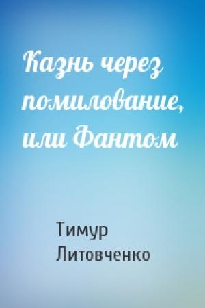 Обложка книги «Казнь через помилование, или Фантом» — Тимур Литовченко