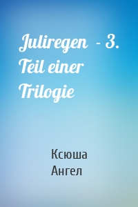 Juliregen  - 3. Teil einer Trilogie