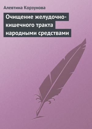Обложка книги «Очищение желудочно-кишечного тракта народными средствами» — Алевтина Корзунова