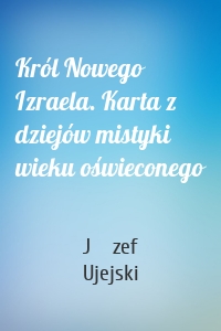 Król Nowego Izraela. Karta z dziejów mistyki wieku oświeconego