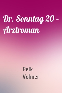 Dr. Sonntag 20 – Arztroman