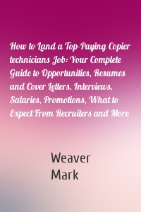 How to Land a Top-Paying Copier technicians Job: Your Complete Guide to Opportunities, Resumes and Cover Letters, Interviews, Salaries, Promotions, What to Expect From Recruiters and More