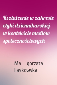 Kształcenie w zakresie etyki dziennikarskiej w kontekście mediów społecznościowych