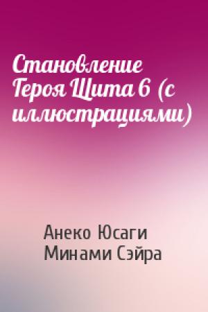 Обложка книги «Становление Героя Щита 6 (с иллюстрациями)» — Анеко Юсаги, Минами Сэйра