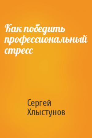 Обложка книги «Как победить профессиональный стресс» — Сергей Хлыстунов
