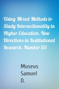 Using Mixed Methods to Study Intersectionality in Higher Education. New Directions in Institutional Research, Number 151