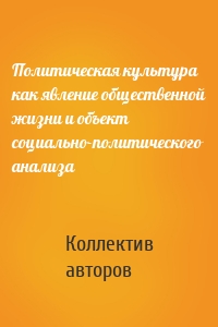 Политическая культура как явление общественной жизни и объект социально-политического анализа