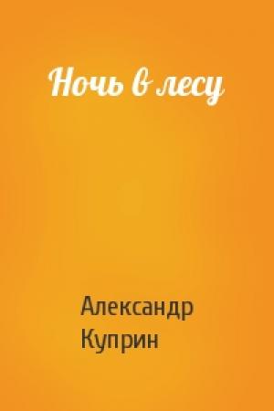 Обложка книги «Ночь в лесу» — Александр Куприн