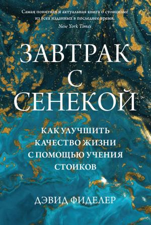 Обложка книги «Завтрак с Сенекой. Как улучшить качество жизни с помощью учения стоиков» — Дэвид Фиделер