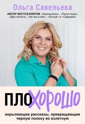 Обложка книги «ПлоХорошо. Окрыляющие рассказы, превращающие черную полосу во взлетную» — Ольга Савельева