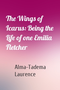 The Wings of Icarus: Being the Life of one Emilia Fletcher