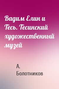 Вадим Елин и Тесь. Тесинский художественный музей