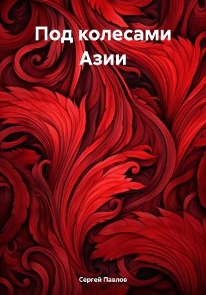 Обложка книги «Под колесами Азии» — Сергей Павлов