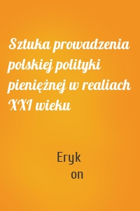 Sztuka prowadzenia polskiej polityki pieniężnej w realiach XXI wieku