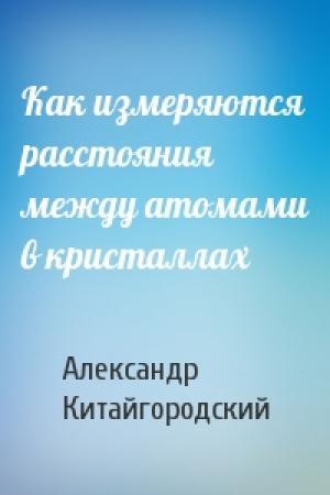 Обложка книги «Как измеряются расстояния между атомами в кристаллах» — Александр Китайгородский