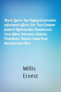 How to Land a Top-Paying Conservation enforcement officers Job: Your Complete Guide to Opportunities, Resumes and Cover Letters, Interviews, Salaries, Promotions, What to Expect From Recruiters and More