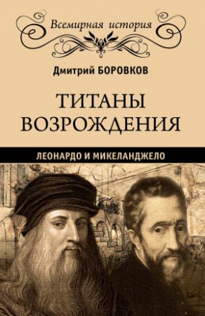 Обложка книги «Титаны Возрождения. Леонардо и Микеланджело» — Дмитрий Боровков