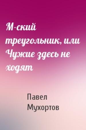 Обложка книги «М-ский треугольник, или Чужие здесь не ходят» — Павел Мухортов