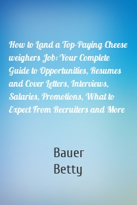 How to Land a Top-Paying Cheese weighers Job: Your Complete Guide to Opportunities, Resumes and Cover Letters, Interviews, Salaries, Promotions, What to Expect From Recruiters and More